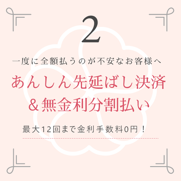 2 一度に全額払うのが不安なお客様へ あんしん後払い＆無金利分割払い 最大12回まで金利手数料0円！